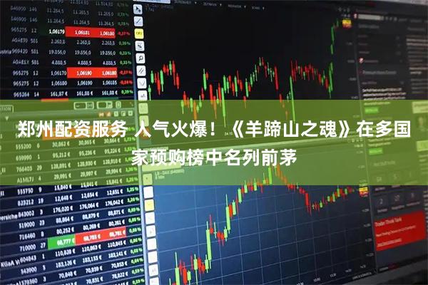 郑州配资服务 人气火爆！《羊蹄山之魂》在多国家预购榜中名列前茅