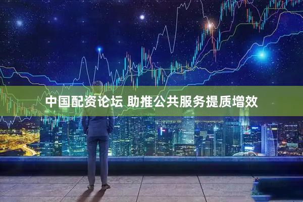 中国配资论坛 助推公共服务提质增效