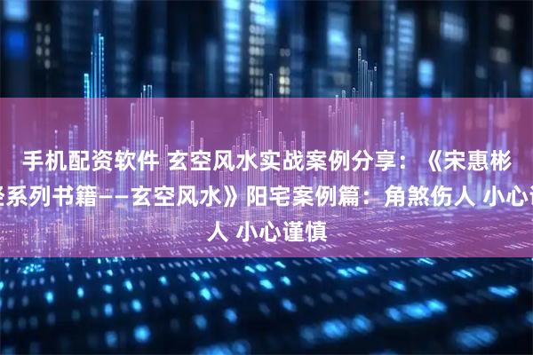 手机配资软件 玄空风水实战案例分享:《宋惠彬易经系列书籍——玄空风水》阳宅案例篇:角煞伤人 小心谨慎