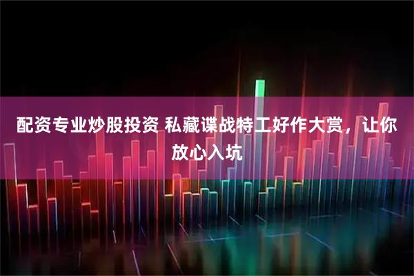 配资专业炒股投资 私藏谍战特工好作大赏，让你放心入坑