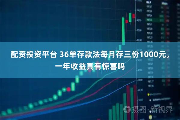 配资投资平台 36单存款法每月存三份1000元，一年收益真有惊喜吗